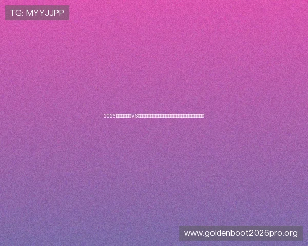 2026世界杯库拉索VS科特迪瓦比赛射正次数对比分析及影响比赛结果的关键因素 2026世界杯库拉索VS科特迪瓦比赛射正次数对比分析及影响比赛结果的关键因素